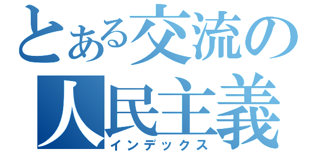 とある交流の人民主義（インデックス）