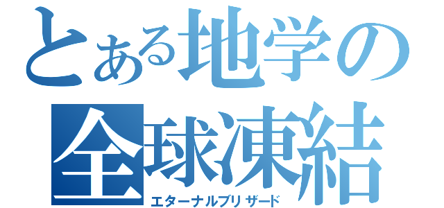 とある地学の全球凍結（エターナルブリザード）