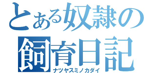 とある奴隷の飼育日記（ナツヤスミノカダイ）