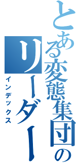 とある変態集団のリーダー錦（インデックス）