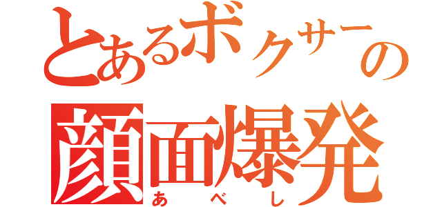 とあるボクサーの顔面爆発（あべし）