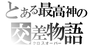 とある最高神の交差物語（クロスオーバー）