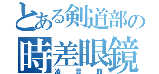 とある剣道部の時差眼鏡（凌雲館）