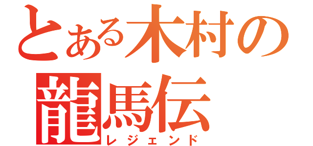 とある木村の龍馬伝（レジェンド）