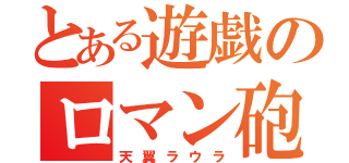 とある遊戯のロマン砲（天翼ラウラ）