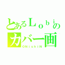 とあるＬｏｂｉのカバー画（ＯＮｉｓｈｉＮ）