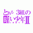 とある３組の暗い少年Ⅱ（三浦直斗）