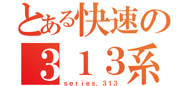 とある快速の３１３系（ｓｅｒｉｅｓ．３１３）