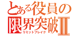 とある役員の限界突破Ⅱ（リミットブレイク）