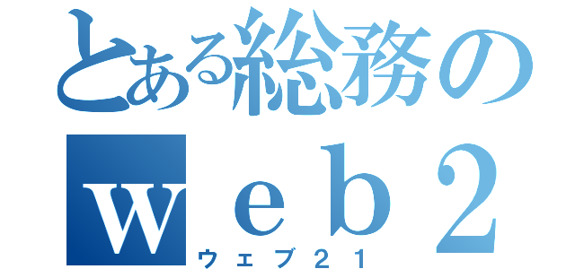 とある総務のｗｅｂ２１（ウェブ２１）