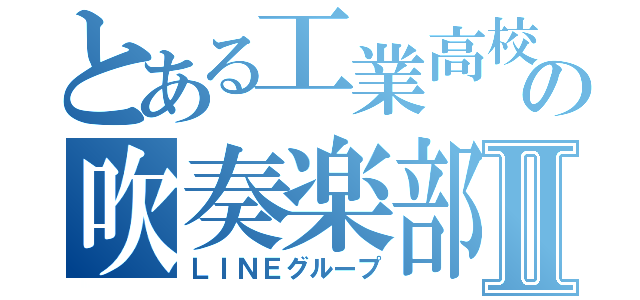 とある工業高校のの吹奏楽部Ⅱ（ＬＩＮＥグループ）