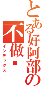 とある好阿部の不做嗎（インデックス）