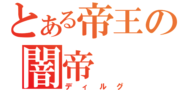 とある帝王の闇帝（ディルグ）