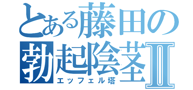 とある藤田の勃起陰茎Ⅱ（エッフェル塔）