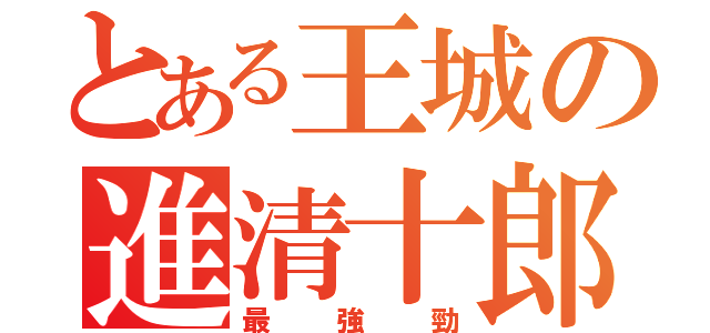 とある王城の進清十郎（最強勁）