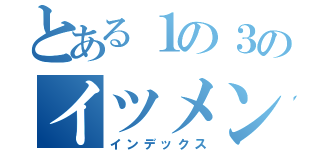 とある１の３のイツメン（インデックス）