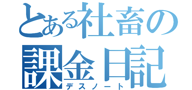 とある社畜の課金日記（デスノート）