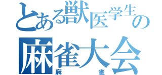 とある獣医学生の麻雀大会（麻雀）