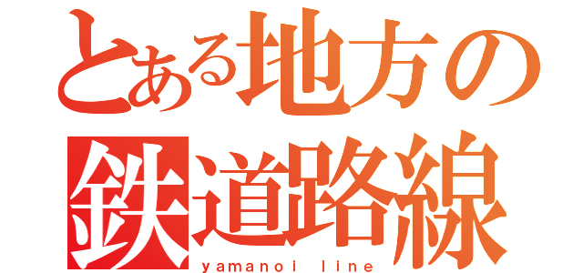 とある地方の鉄道路線（ｙａｍａｎｏｉ ｌｉｎｅ）