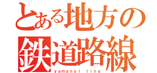 とある地方の鉄道路線（ｙａｍａｎｏｉ ｌｉｎｅ）