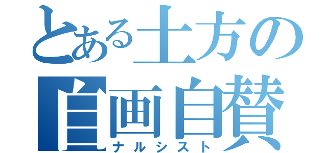 とある土方の自画自賛（ナルシスト）