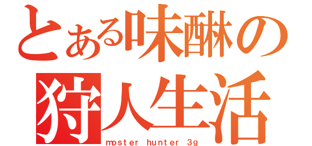 とある味醂の狩人生活（ｍｏｓｔｅｒ ｈｕｎｔｅｒ ３ｇ）