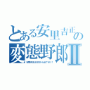 とある安里吉正の変態野郎Ⅱ（安里吉正は日本から出て行け！）