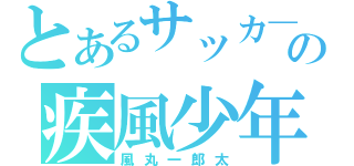 とあるサッカ―の疾風少年（風丸一郎太）