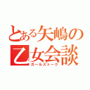 とある矢嶋の乙女会談（ガールズトーク）