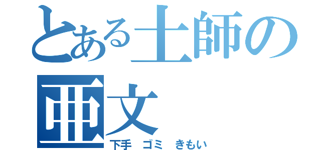 とある土師の亜文（下手　ゴミ　きもい）