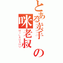 とある卖手機の咪老叔（ＭＩＬＡＯＳＨＵ）