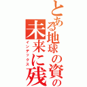 とある地球の資源をの未来に残そう（インデックス）