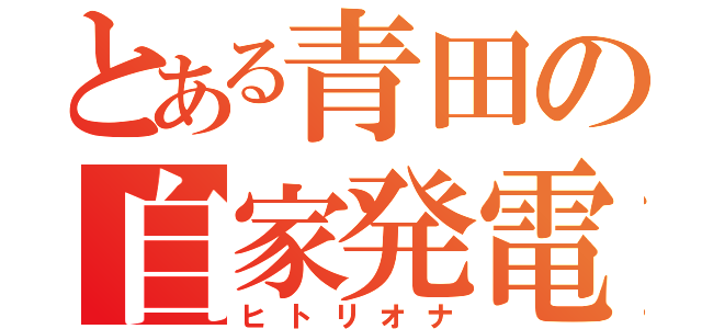 とある青田の自家発電（ヒトリオナ）