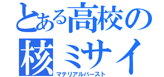 とある高校の核ミサイル（マテリアルバースト）