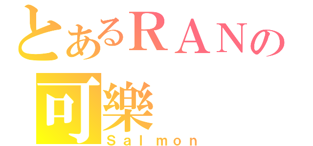 とあるＲＡＮの可樂（Ｓａｌｍｏｎ）