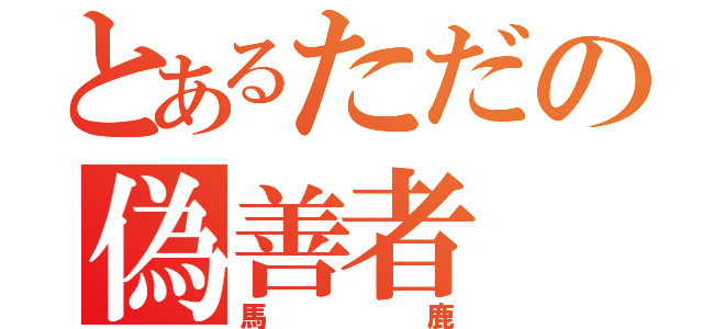 とあるただの偽善者（馬鹿）