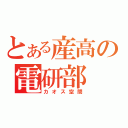 とある産高の電研部（カオス空間）