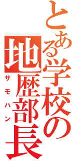 とある学校の地歴部長（サモハン）