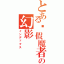 とある虛假魔者の幻影（インデックス）