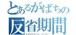 とあるがばちの反省期間（エクストリーム ソーリー）