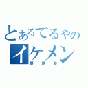 とあるてるやのイケメン（野球部）