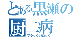 とある黒瀬の厨二病（ブラックバロック）