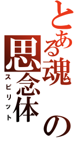 とある魂の思念体（スピリット）