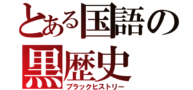 とある国語の黒歴史（ブラックヒストリー）