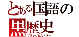 とある国語の黒歴史（ブラックヒストリー）