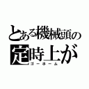 とある機械頭の定時上がり（ゴーホーム）