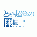 とある超笨の陳振鏵（傻瓜一名）