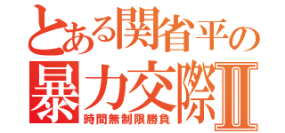 とある関省平の暴力交際Ⅱ（時間無制限勝負）