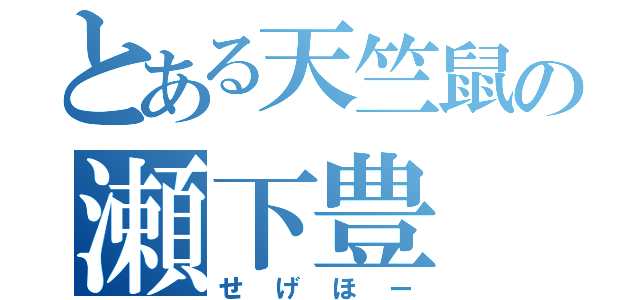 とある天竺鼠の瀬下豊（せげほー）