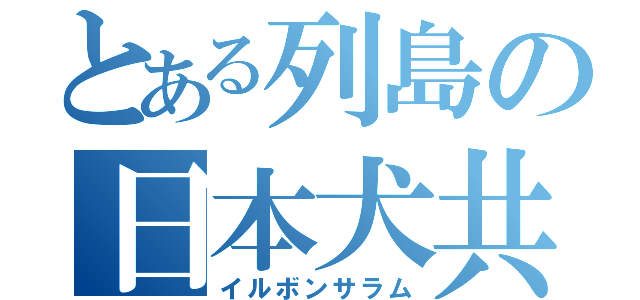 とある列島の日本犬共（イルボンサラム）